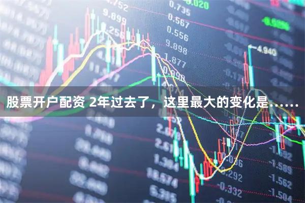 股票开户配资 2年过去了，这里最大的变化是……